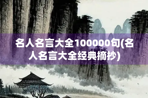 名人名言大全100000句(名人名言大全经典摘抄) 名人名言大全100000句(名人名言大全经典摘抄)