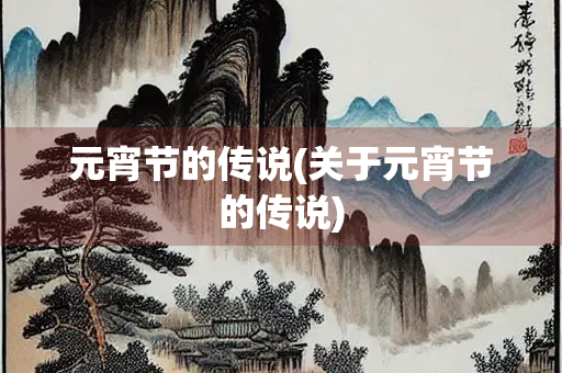 元宵节的传说(关于元宵节的传说)