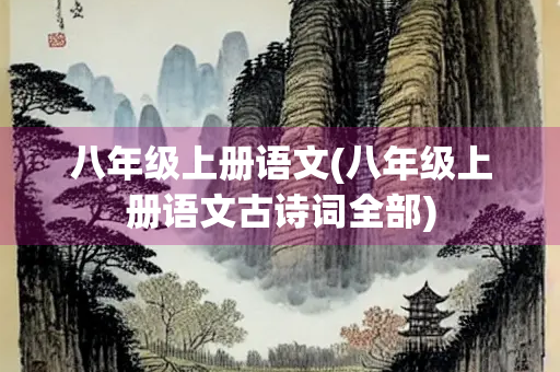 八年级上册语文(八年级上册语文古诗词全部)