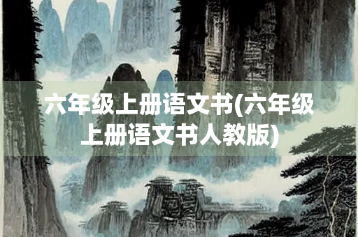 六年级上册语文书(六年级上册语文书人教版)