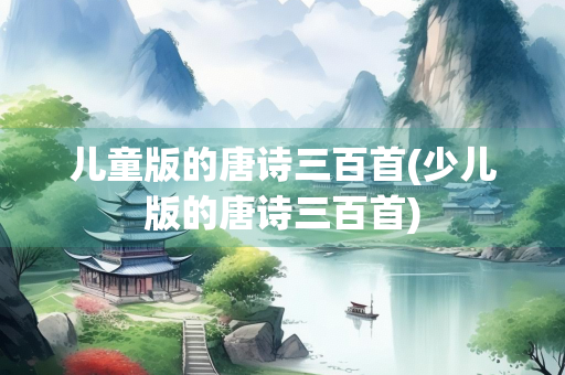 儿童版的唐诗三百首(少儿版的唐诗三百首) 儿童版的唐诗三百首(少儿版的唐诗三百首)