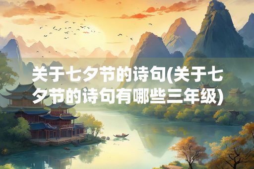 关于七夕节的诗句(关于七夕节的诗句有哪些三年级) 关于七夕节的诗句(关于七夕节的诗句有哪些三年级)