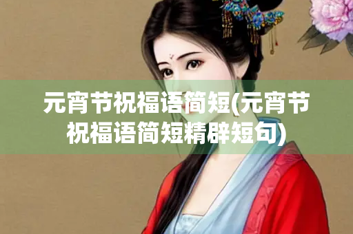 元宵节祝福语简短(元宵节祝福语简短精辟短句)