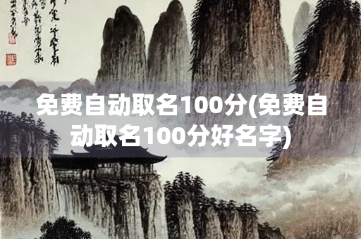 免费自动取名100分(免费自动取名100分好名字) 免费自动取名100分(免费自动取名100分好名字)