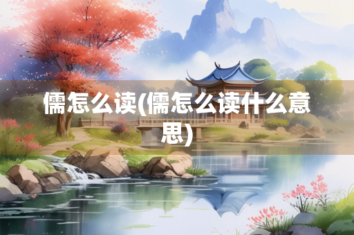 儒怎么读(儒怎么读什么意思) 儒怎么读(儒怎么读什么意思)