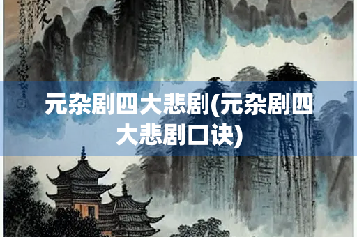 元杂剧四大悲剧(元杂剧四大悲剧口诀) 元杂剧四大悲剧(元杂剧四大悲剧口诀)