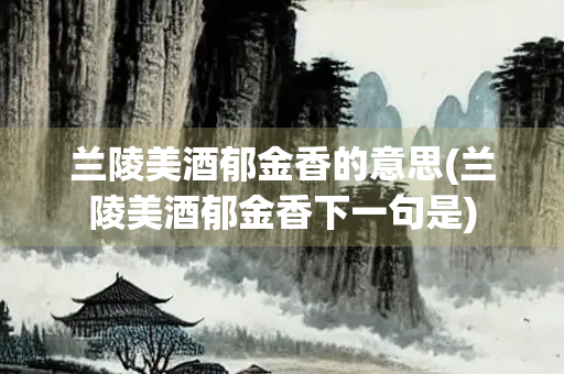 兰陵美酒郁金香的意思(兰陵美酒郁金香下一句是) 兰陵美酒郁金香的意思(兰陵美酒郁金香下一句是)