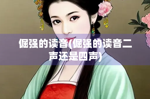 倔强的读音(倔强的读音二声还是四声)