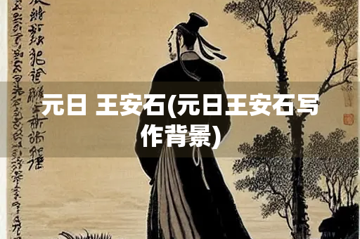 元日 王安石(元日王安石写作背景) 元日 王安石(元日王安石写作背景)