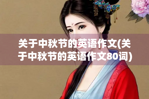 关于中秋节的英语作文(关于中秋节的英语作文80词)