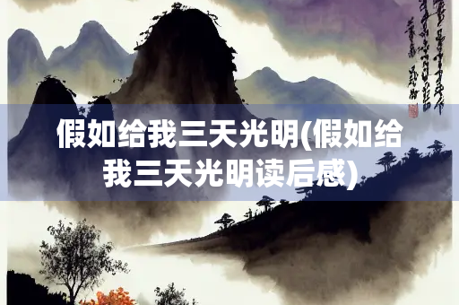假如给我三天光明(假如给我三天光明读后感) 假如给我三天光明(假如给我三天光明读后感)