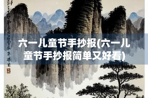 六一儿童节手抄报(六一儿童节手抄报简单又好看) 六一儿童节手抄报(六一儿童节手抄报简单又好看)