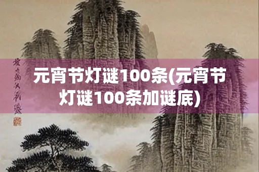 元宵节灯谜100条(元宵节灯谜100条加谜底) 元宵节灯谜100条(元宵节灯谜100条加谜底)