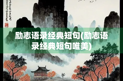 励志语录经典短句(励志语录经典短句唯美) 励志语录经典短句(励志语录经典短句唯美)