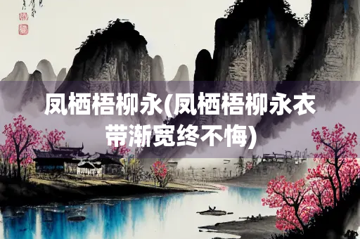 凤栖梧柳永(凤栖梧柳永衣带渐宽终不悔)