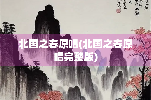 北国之春原唱(北国之春原唱完整版) 北国之春原唱(北国之春原唱完整版)