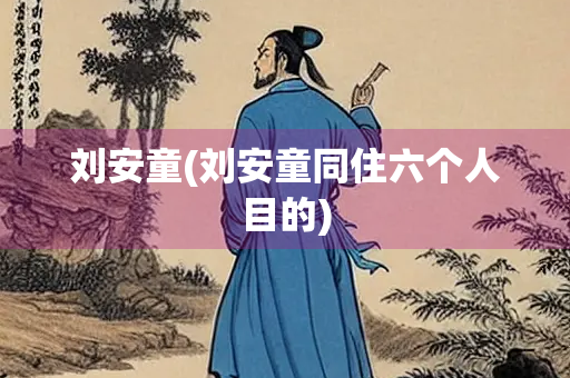 刘安童(刘安童同住六个人目的) 刘安童(刘安童同住六个人目的)