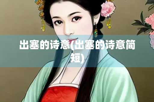 出塞的诗意(出塞的诗意简短) 出塞的诗意(出塞的诗意简短)