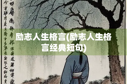 励志人生格言(励志人生格言经典短句) 励志人生格言(励志人生格言经典短句)