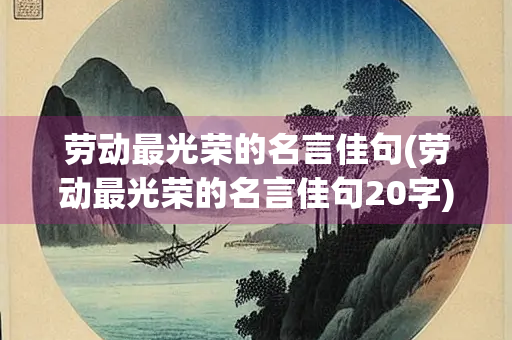 劳动最光荣的名言佳句(劳动最光荣的名言佳句20字) 劳动最光荣的名言佳句(劳动最光荣的名言佳句20字)