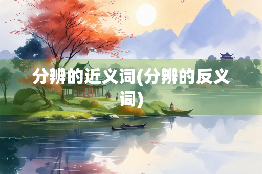 分辨的近义词(分辨的反义词) 分辨的近义词(分辨的反义词)