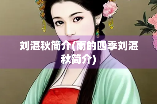 刘湛秋简介(雨的四季刘湛秋简介) 刘湛秋简介(雨的四季刘湛秋简介)