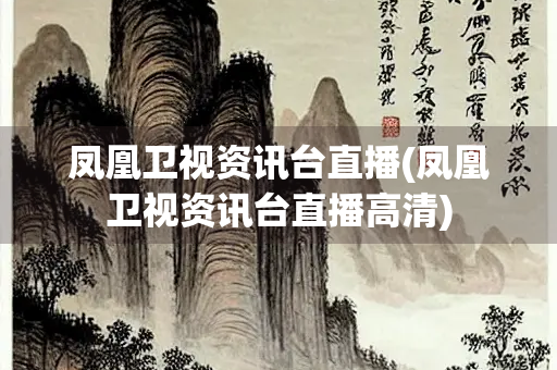 凤凰卫视资讯台直播(凤凰卫视资讯台直播高清) 凤凰卫视资讯台直播(凤凰卫视资讯台直播高清)