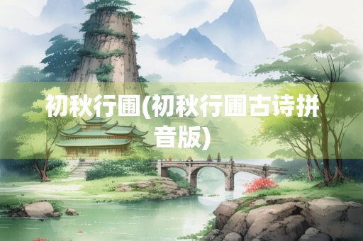 初秋行圃(初秋行圃古诗拼音版)