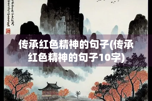 传承红色精神的句子(传承红色精神的句子10字)