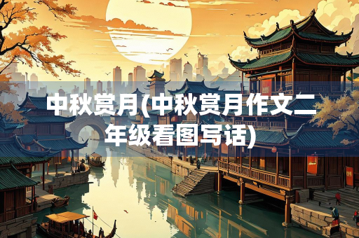 中秋赏月(中秋赏月作文二年级看图写话) 中秋赏月(中秋赏月作文二年级看图写话)
