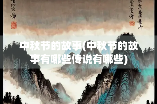 中秋节的故事(中秋节的故事有哪些传说有哪些) 中秋节的故事(中秋节的故事有哪些传说有哪些)