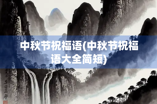 中秋节祝福语(中秋节祝福语大全简短) 中秋节祝福语(中秋节祝福语大全简短)