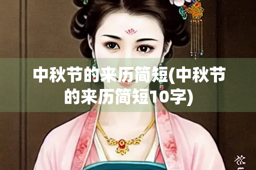 中秋节的来历简短(中秋节的来历简短10字)