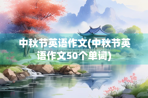 中秋节英语作文(中秋节英语作文50个单词) 中秋节英语作文(中秋节英语作文50个单词)