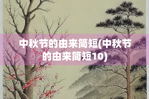 中秋节的由来简短(中秋节的由来简短10)