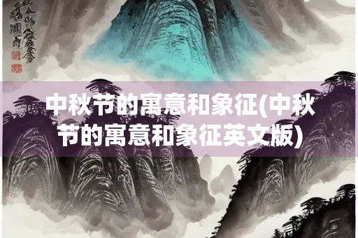 中秋节的寓意和象征(中秋节的寓意和象征英文版)