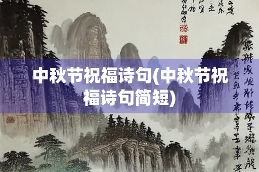 中秋节祝福诗句(中秋节祝福诗句简短) 中秋节祝福诗句(中秋节祝福诗句简短)