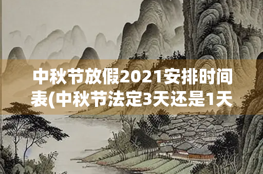 中秋节放假2021安排时间表(中秋节法定3天还是1天)