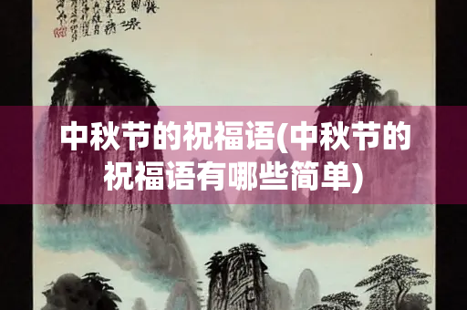 中秋节的祝福语(中秋节的祝福语有哪些简单) 中秋节的祝福语(中秋节的祝福语有哪些简单)
