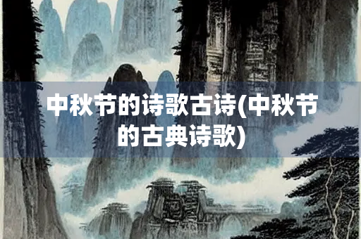 中秋节的诗歌古诗(中秋节的古典诗歌) 中秋节的诗歌古诗(中秋节的古典诗歌)
