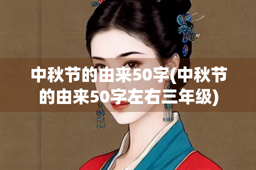 中秋节的由来50字(中秋节的由来50字左右三年级) 中秋节的由来50字(中秋节的由来50字左右三年级)