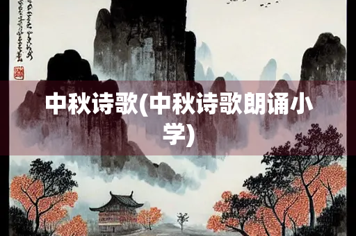 中秋诗歌(中秋诗歌朗诵小学) 中秋诗歌(中秋诗歌朗诵小学)