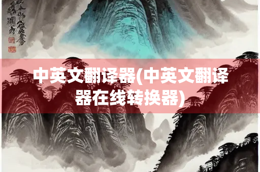 中英文翻译器(中英文翻译器在线转换器)