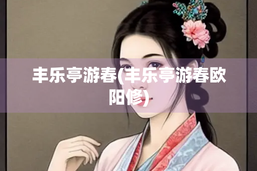 丰乐亭游春(丰乐亭游春欧阳修) 丰乐亭游春(丰乐亭游春欧阳修)