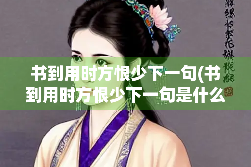 书到用时方恨少下一句(书到用时方恨少下一句是什么)