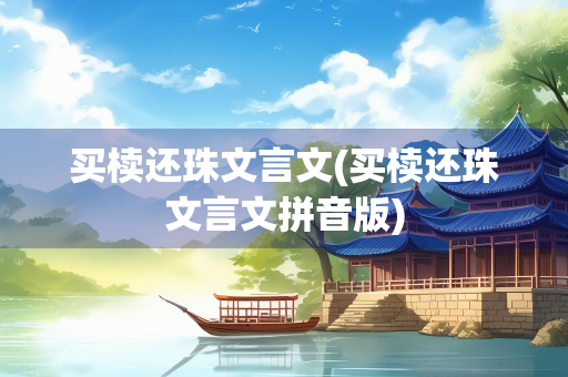 买椟还珠文言文(买椟还珠文言文拼音版) 买椟还珠文言文(买椟还珠文言文拼音版)