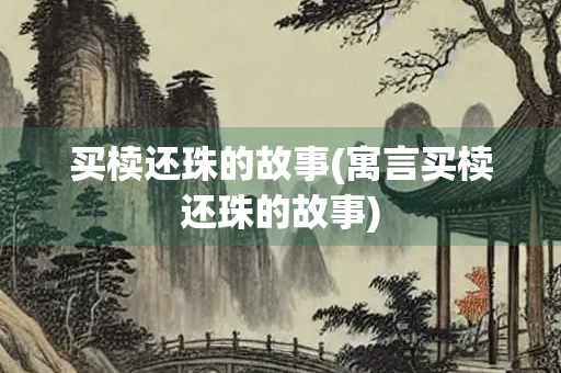 买椟还珠的故事(寓言买椟还珠的故事) 买椟还珠的故事(寓言买椟还珠的故事)