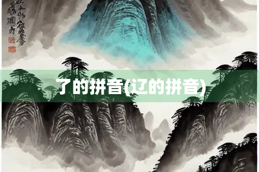 了的拼音(辽的拼音) 了的拼音(辽的拼音)