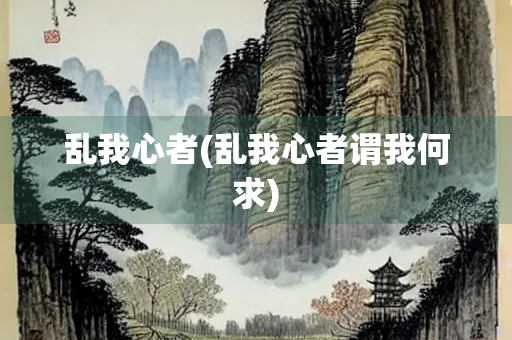 乱我心者(乱我心者谓我何求)