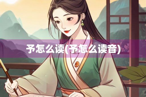 予怎么读(予怎么读音) 予怎么读(予怎么读音)